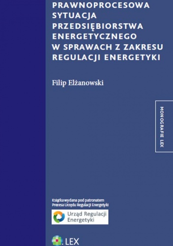 Prawnoprocesowa sytuacja przedsiębiorstwa energetycznego w sprawach z zakresu regulacji energetyki - Filip Elżanowski