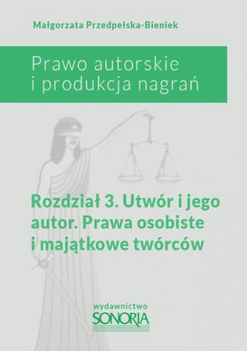 Prawo autorskie i produkcja nagrań. Rozdział 3. Utwór i jego autor. Prawa osobiste i majątkowe twórców - Małgorzata Przedpełska-Bieniek