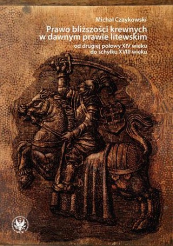 Prawo bliższości krewnych w dawnym prawie litewskim od drugiej połowy XIV wieku do schyłku XVIII wieku - Czaykowski Michał
