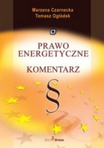 Prawo energetyczne. Komentarz - Marzena Czarnecka, Tomasz Ogłódek