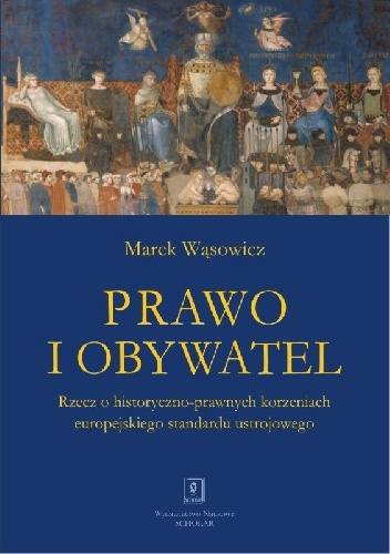 Prawo i obywatel. Rzecz o historyczno-prawnych korzeniach europejskiego standardu ustrojowego - Marek Wąsowicz
