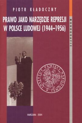 Prawo jako narzędzie represji w Polsce Ludowej (1944-1956) - Piotr Kładoczny