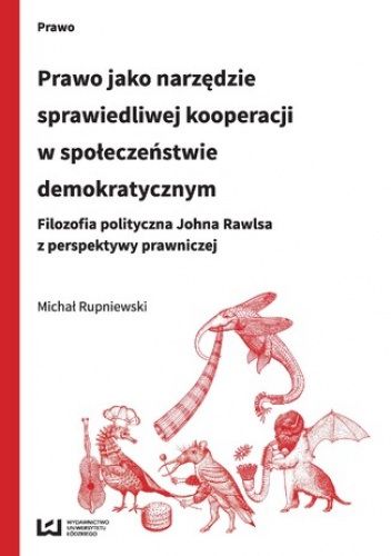 Prawo jako narzędzie sprawiedliwej kooperacji w społeczeństwie demokratycznym. Filozofia polityczna Johna Rawlsa z perspektywy prawniczej - Rupniewski Michał