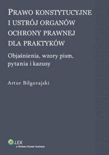 Prawo konstytucyjne i ustrój organów ochrony prawnej dla praktyków - Artur Biłgorajski