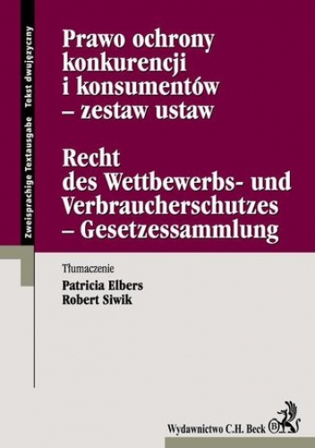 Prawo ochrony konkurencji i konsumentów - zestaw ustaw Recht des Wettbewerbs- und Verbraucherschutzes - Gesetzessammlung - Elbers Patricia, Siwik Robert
