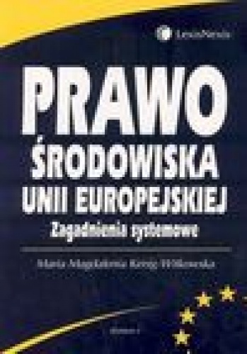 Prawo środowiska Unii Europejskiej. zagadnienia systemowe - Maria Magdalena Kenig-Witkowska