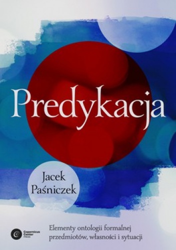 Predykacja. Elementy ontologii formalnej przedmiotów, własności i sytuacji - Jacek Paśniczek