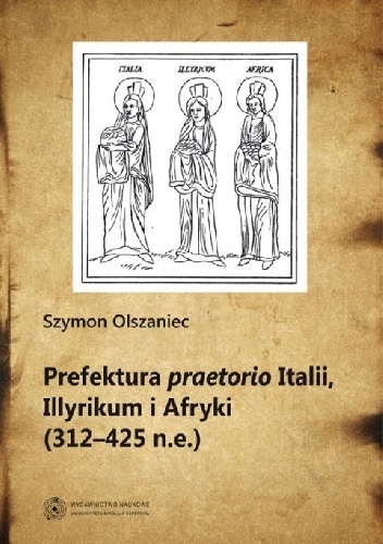 Prefektura praetorio Italii, Illyrikum i Afryki (312-425 n.e) - Szymon Olszaniec
