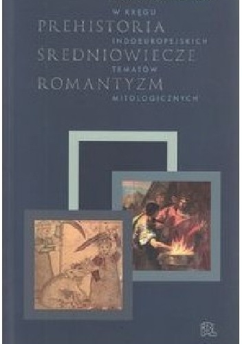 Prehistoria średniowiecze romantyzm. W kręgu indoeuropejskich tematów mitologicznych - Dariusz Seweryn