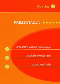 Prezentacja. Przedstaw własną propozycję, dowiedź swojej racji, przekonaj ludzi - Ros Jay