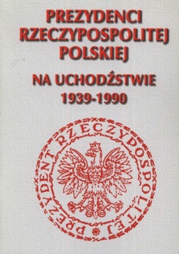 Prezydenci Rzeczypospolitej Polskiej na uchodźstwie 1939-1990 - Andrzej Krzysztof Kunert