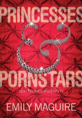 Princesses & Pornstars : Sex, Power, Identity - Emily Maguire