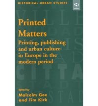Printed Matters. Printing, Publishing and Urban Culture in Europe in the Modern Period. - Malcolm Gee, Tim Kirk