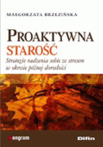 Proaktywna starość. Strategie radzenia sobie ze stresem w okresie późnej dorosłości - Małgorzata Brzezińska