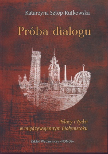 Próba dialogu Polacy i Żydzi w międzywojennym Białymstoku - K. Sztop-Rutkowska