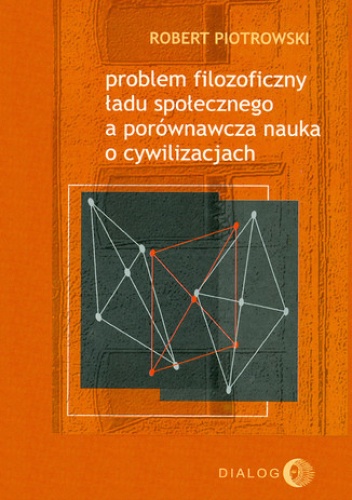 Problem filozoficzny ładu społecznego a porównawcza nauka o cywilizacjach - Robert Piotrowski