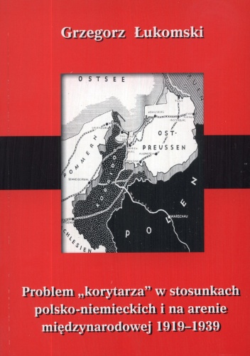 Problem korytarza w stosunkach polsko-niemieckich i na arenie międzynarodowej 1919-1939. Studium polityczne - Grzegorz Łukomski