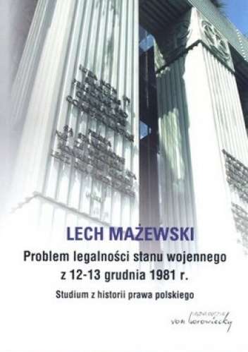 Problem legalności stanu wojennego z 12-13 grudnia 1981 r. Studium z historii prawa polskiego - Lech Mażewski