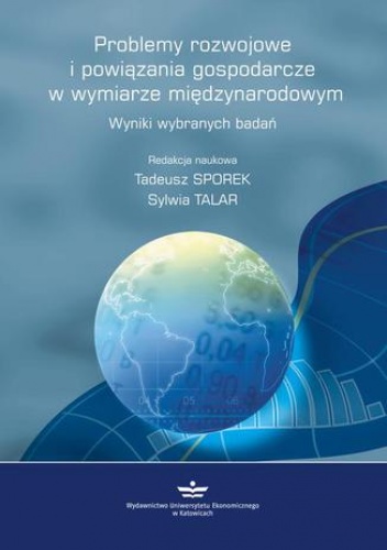 Problemy rozwojowe  i powiązania gospodarcze  w wymiarze międzynarodowym. Wyniki wybranych badań - Tadeusz Sporek, Talar Sylwia