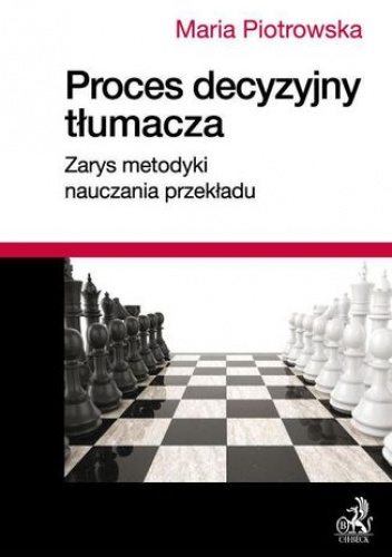 Proces decyzyjny tłumacza. Zarys metodyki nauczania przekładu - Maria Piotrowska