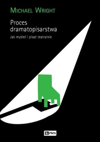 Proces dramatopisarstwa. Jak myśleć i pisać teatralnie - Michael Wright