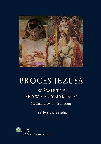 Proces Jezusa w świetle prawa rzymskiego. Studium prawno-historyczne - Paulina Święcicka-Wystrychowska