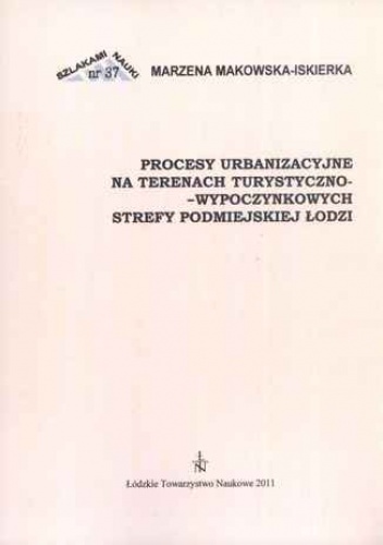 Procesy urbanzacyjne na terenach turystyczno-wypoczynkowych strefy podmiejskiej Łodzi - Makowska-Iskierka Marzena