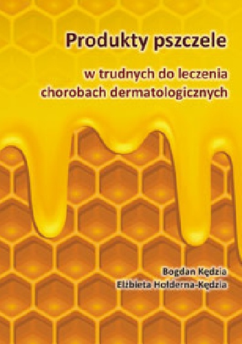 Produkty pszczele w trudnych do leczenia chorobach dermatologicznych - Elżbieta Hołderna-Kędzia, Bogdan Kędzia