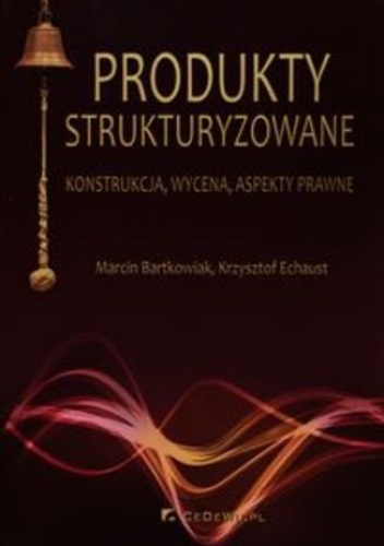 Produkty strukturyzowane. konstrukcja, wycena, aspekty prawne - Echaust Krzysztof, Marcin Bartkowiak