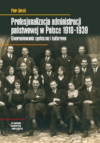 Profesjonalizacja administracji państwowej w Polsce 1918-1939. Uwarunkowania społeczne i kulturowe - Piotr Górski