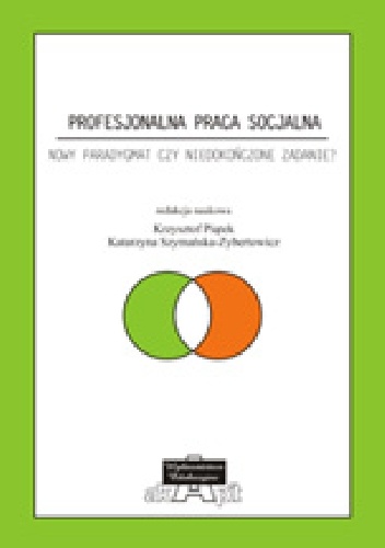 Profesjonalna praca socjalna. Nowy paradygmat czy niedokończone zadanie? - Krzysztof Piątek, Katarzyna Szymańska-Zybertowicz