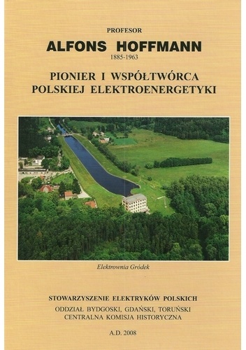 Profesor Alfons Hoffmann (1885-1963). Pionier i współtwórca polskiej elektroenergetyki - praca zbiorowa