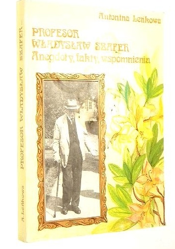 Profesor Władysław Szafer.Anegdoty ,fakty ,wspomnienia - Antonina Leńkowa