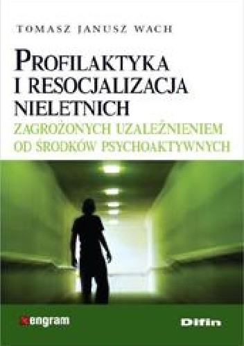 Profilaktyka i resocjalizacja nieletnich zagrożonych uzależnieniem od środków psychoaktywnych - Tomasz Janusz Wach