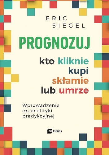 Prognozuj - kto kliknie, kupi, skłamie lub umrze - Eric S. Siegel