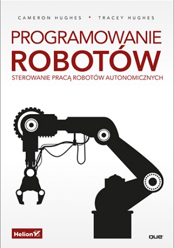 Programowanie robotów. Sterowanie pracą robotów autonomicznych - Hughes Cameron, Hughes Tracey
