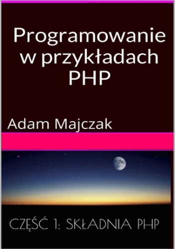 Programowanie w przykładach: PHP, Część 1: Składnia PHP - Adam Majczak