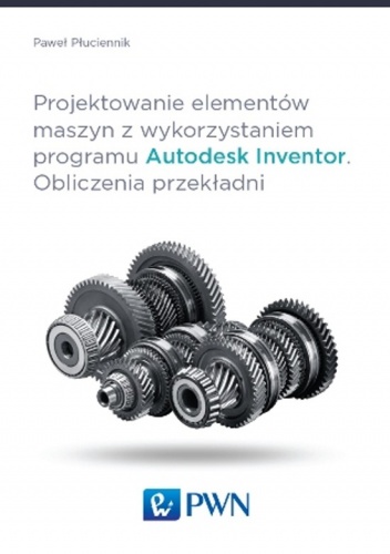 Projektowanie elementów maszyn z wykorzystaniem programu Autodesk Inventor. Obliczenia przekładni - Paweł Płuciennik