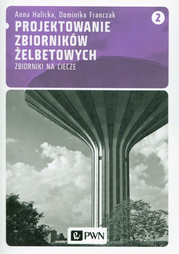 Projektowanie zbiorników żelbetowych. Zbiorniki na ciecze. Tom 2 - Anna Halicka, Dominika Franczak