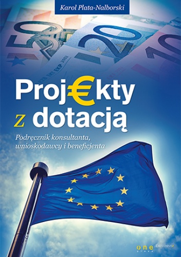 Projekty z dotacją. Podręcznik konsultanta, wnioskodawcy i beneficjenta - Plata-Nalborski Karol