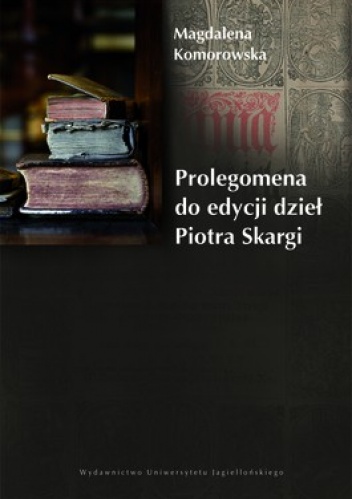Prolegomena do edycji dzieł Piotra Skargi - Magdalena Komorowska