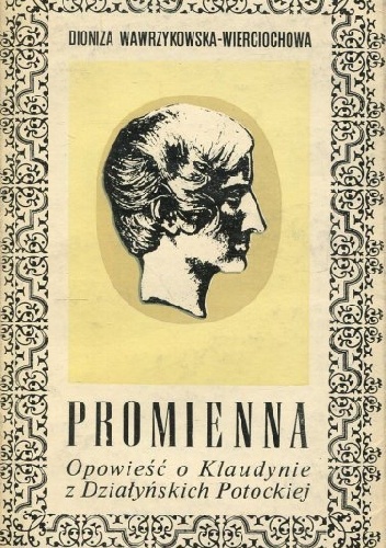 Promienna-opowieść o Klaudynie z Działyńskich Potockiej - Dionizja Wawrzykowska - Wierciochowa