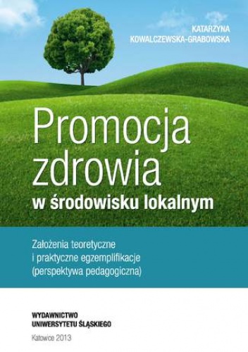 Promocja zdrowia w środowisku lokalnym. Założenia teoretyczne i praktyczne egzemplifikacje (perspektywa pedagogiczna) - Kowalczewska-Grabowska Katarzyna