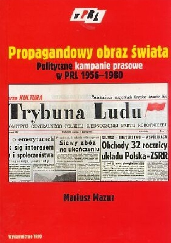 Propagandowy obraz świata. Polityczne kampanie prasowe w PRL 1956-1980. Model analityczno-koncepcyjny - Mariusz Mazur