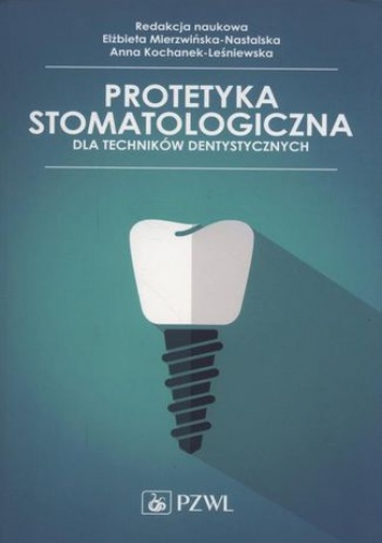 Protetyka stomatologiczna dla techników dentystycznych - Mierzwińska-Nastalska Elżbieta, Kochanek-Leśniewska Anna