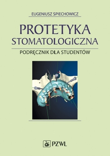 Protetyka stomatologiczna. Podręcznik dla studentów. Wydanie 6 - Eugeniusz Spiechowicz