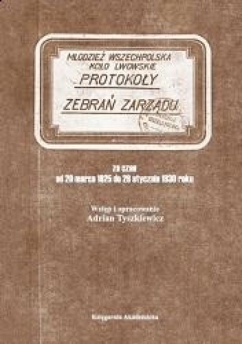 Protokoły posiedzeń zarządu Młodzieży Wszechpolskiej Koła Lwowskiego za czas od 20 marca 1925 do 29 stycznia 1930 - Adrian Tyszkiewicz