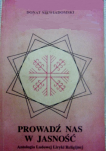 Prowadź nas w jasność: antologia ludowej liryki religijnej - Donat Niewiadomski
