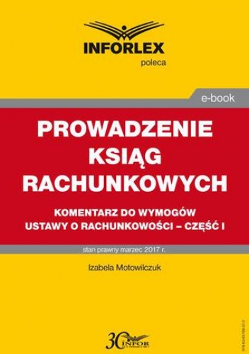 PROWADZENIE KSIĄG RACHUNKOWYCH komentarz do wymogów ustawy o rachunkowości - część I - Motowilczuk Izabele