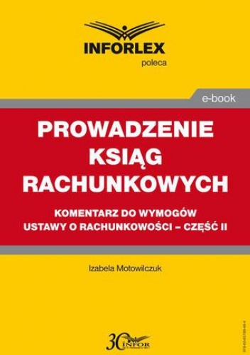 PROWADZENIE KSIĄG RACHUNKOWYCH komentarz do wymogów ustawy o rachunkowości - część II - Motowilczuk Izabele